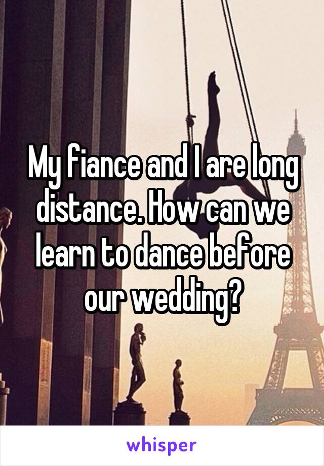 My fiance and I are long distance. How can we learn to dance before our wedding?