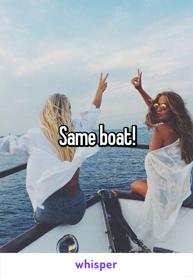 Same boat!