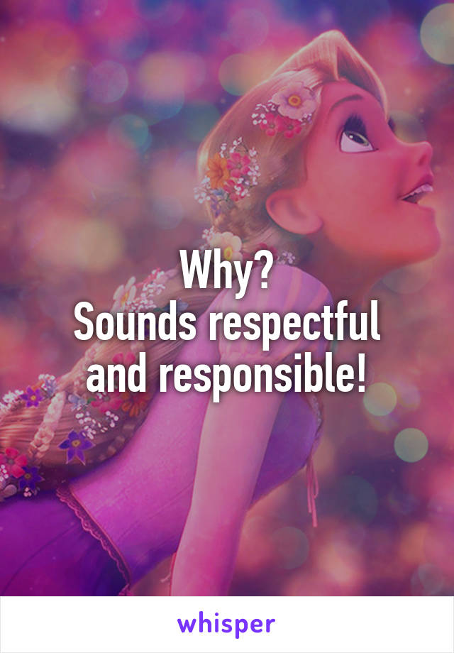 Why?
Sounds respectful and responsible!