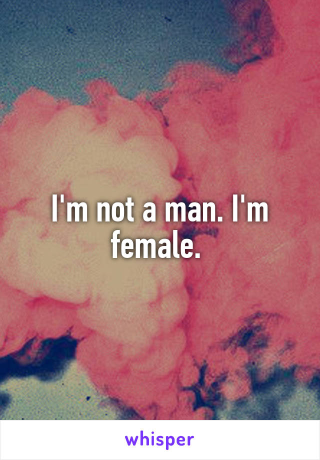 I'm not a man. I'm female. 