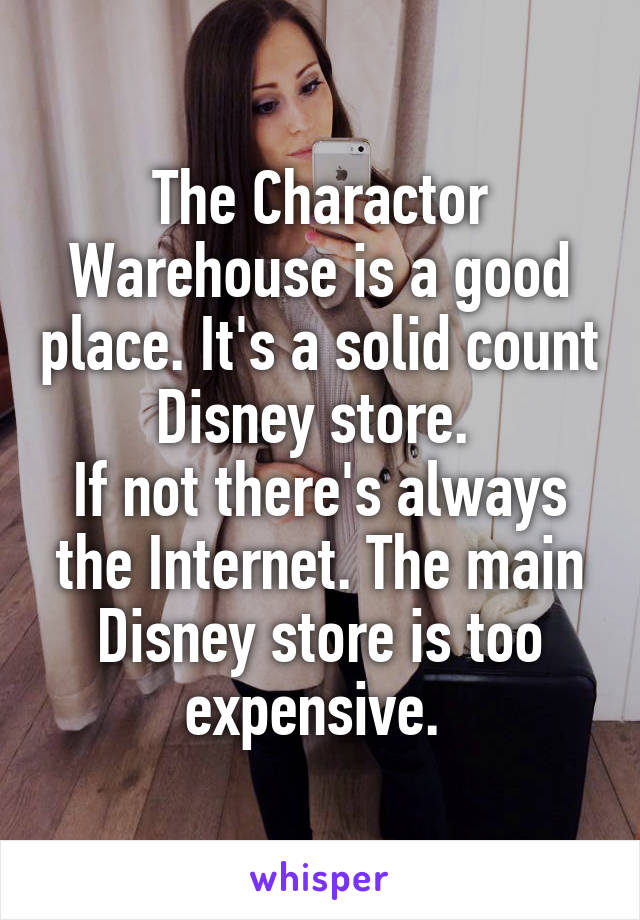 The Charactor Warehouse is a good place. It's a solid count Disney store. 
If not there's always the Internet. The main Disney store is too expensive. 