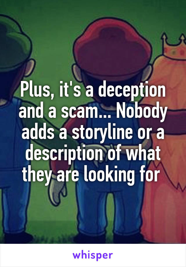 Plus, it's a deception and a scam... Nobody adds a storyline or a description of what they are looking for 