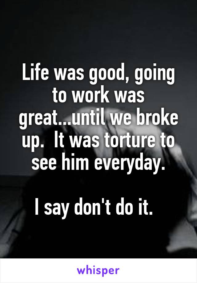 Life was good, going to work was great...until we broke up.  It was torture to see him everyday.

I say don't do it.  