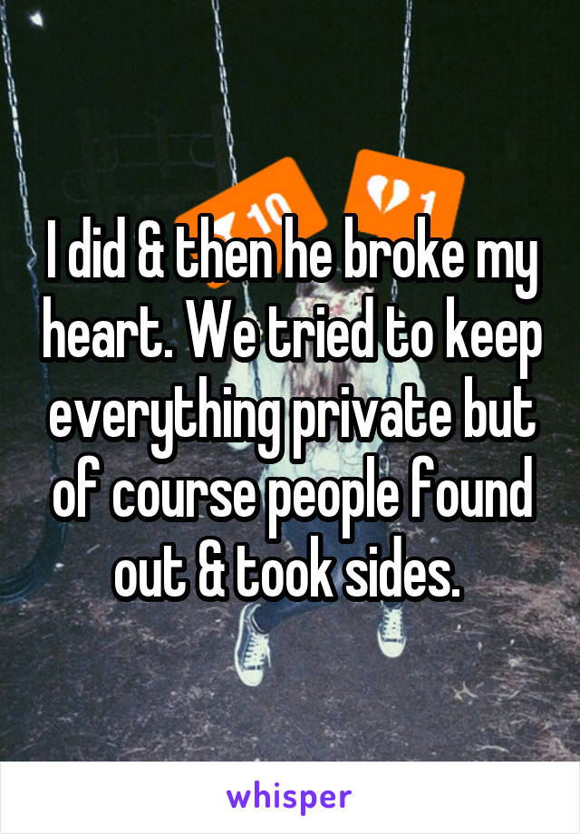 I did & then he broke my heart. We tried to keep everything private but of course people found out & took sides. 