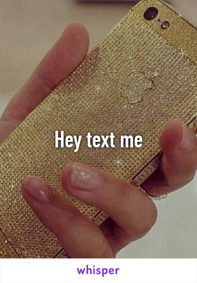 Hey text me