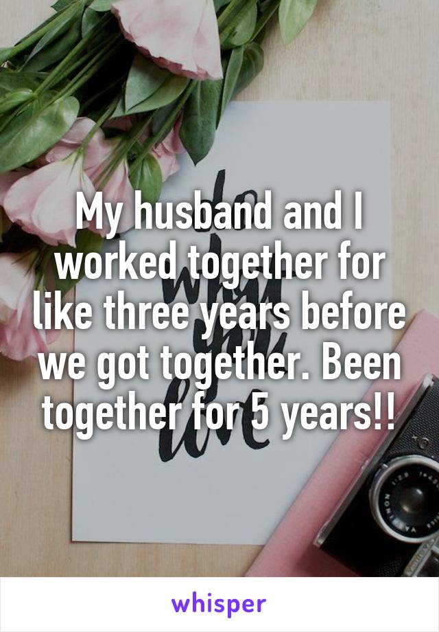 My husband and I worked together for like three years before we got together. Been together for 5 years!!