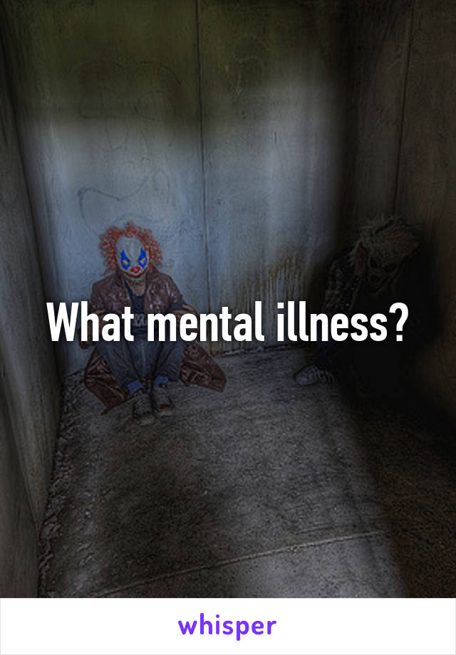 What mental illness?