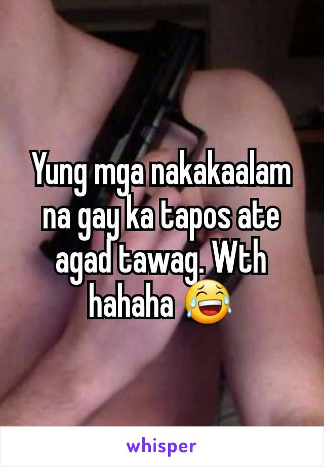 Yung mga nakakaalam na gay ka tapos ate agad tawag. Wth hahaha 😂
