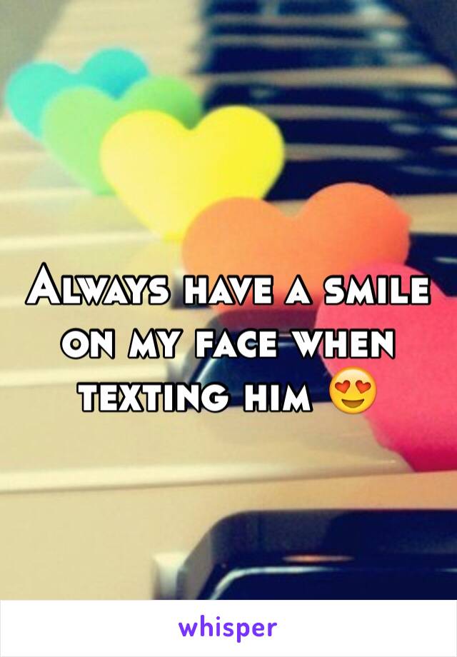 Always have a smile on my face when texting him 😍 