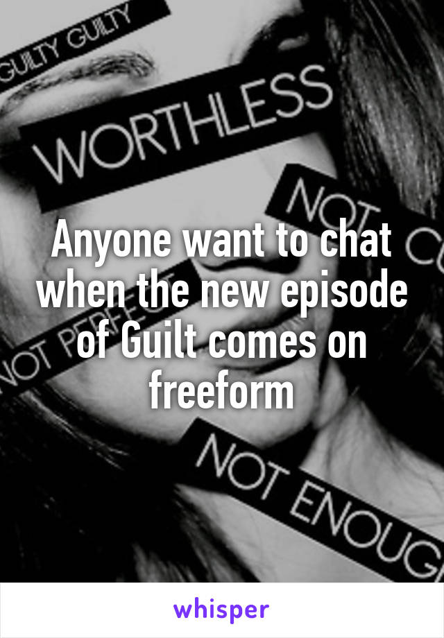 Anyone want to chat when the new episode of Guilt comes on freeform
