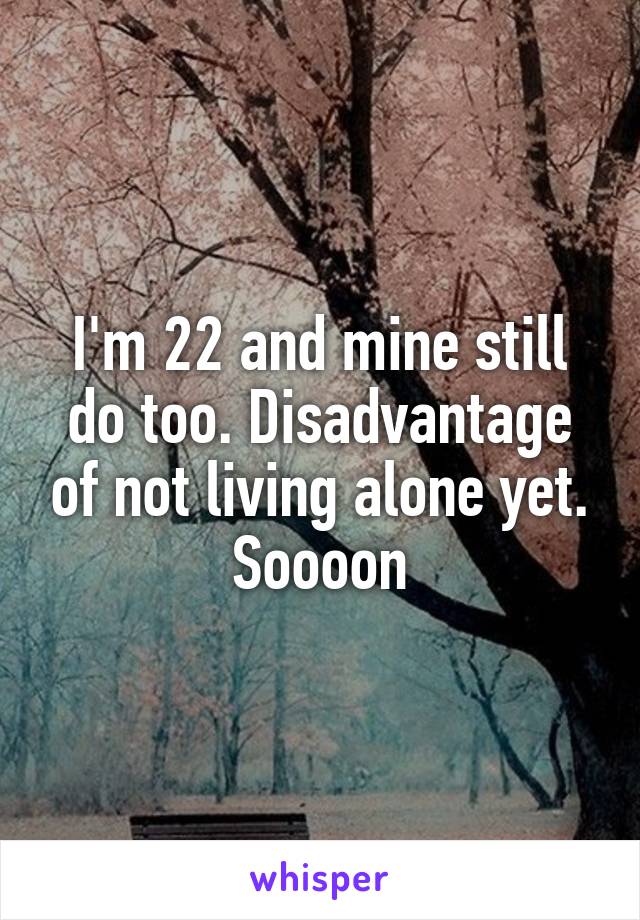 I'm 22 and mine still do too. Disadvantage of not living alone yet. Soooon