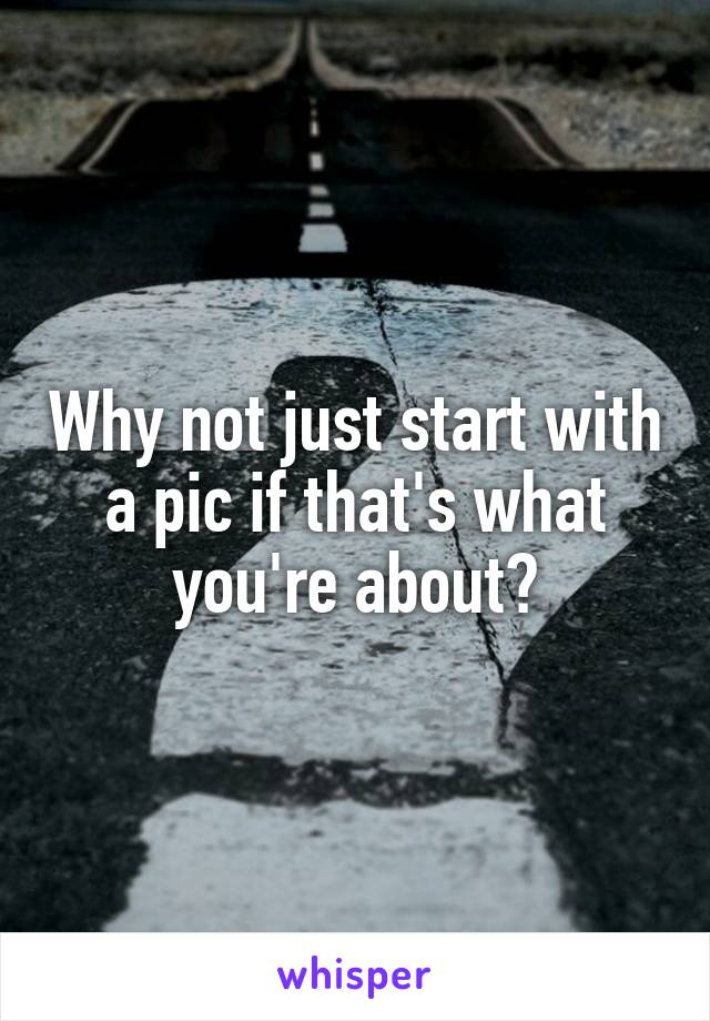 Why not just start with a pic if that's what you're about?