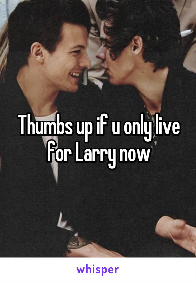 Thumbs up if u only live for Larry now