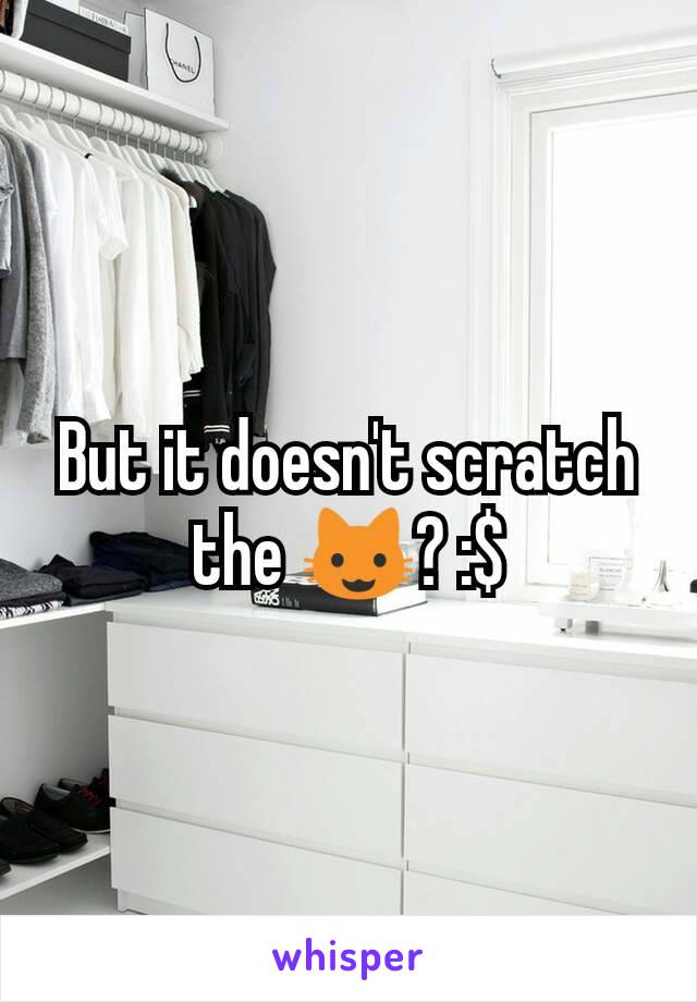 But it doesn't scratch the 😺? :$