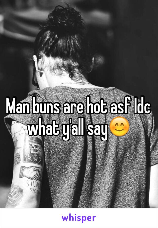 Man buns are hot asf Idc what y'all say😊