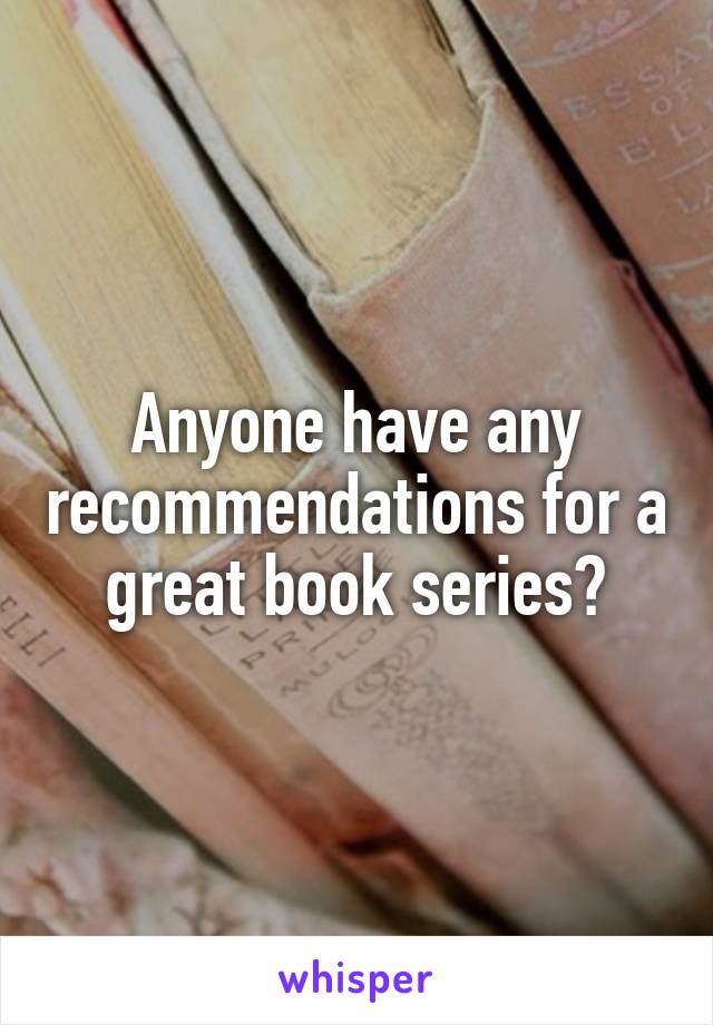 Anyone have any recommendations for a great book series?