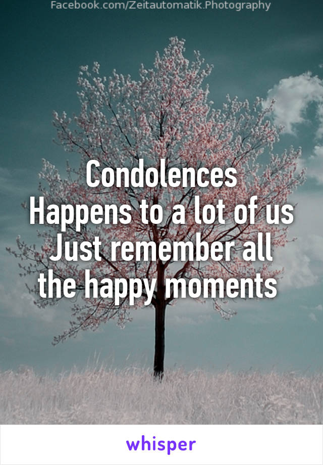 Condolences
Happens to a lot of us
Just remember all the happy moments 