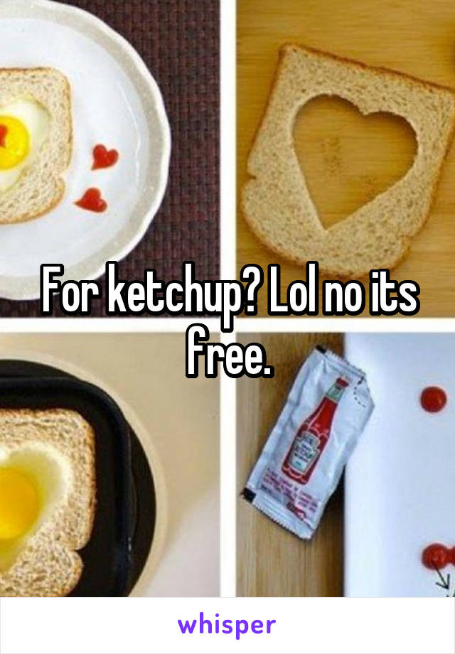 For ketchup? Lol no its free.