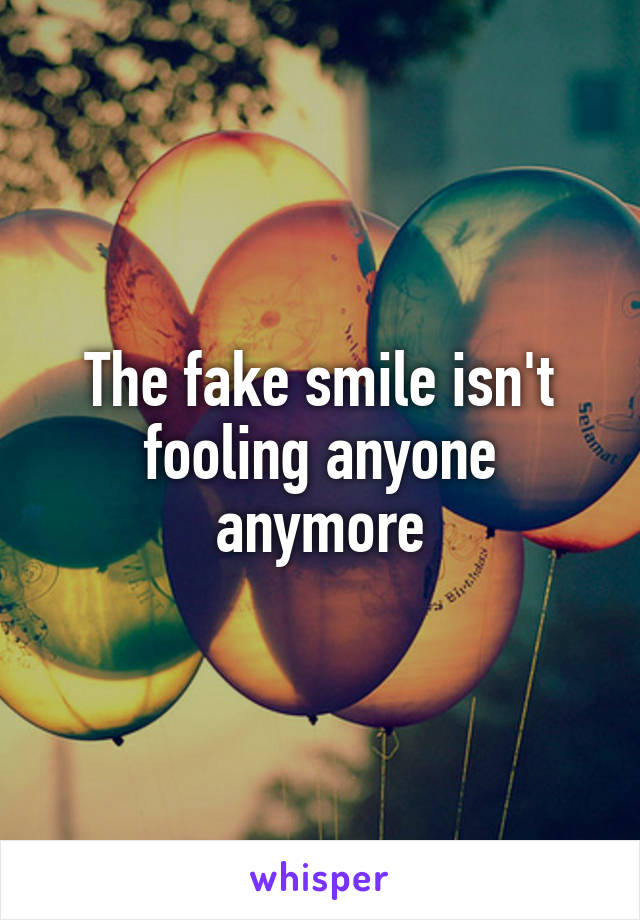 The fake smile isn't fooling anyone anymore