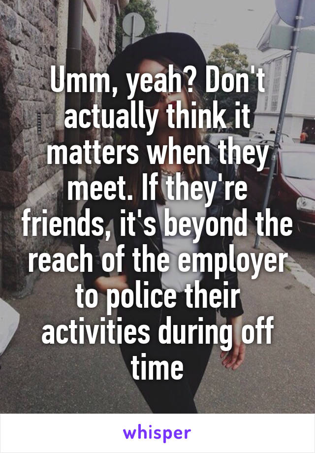Umm, yeah? Don't actually think it matters when they meet. If they're friends, it's beyond the reach of the employer to police their activities during off time
