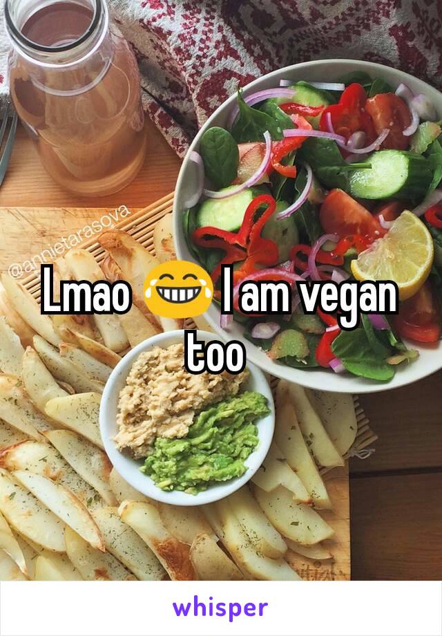 Lmao 😂 I am vegan too 