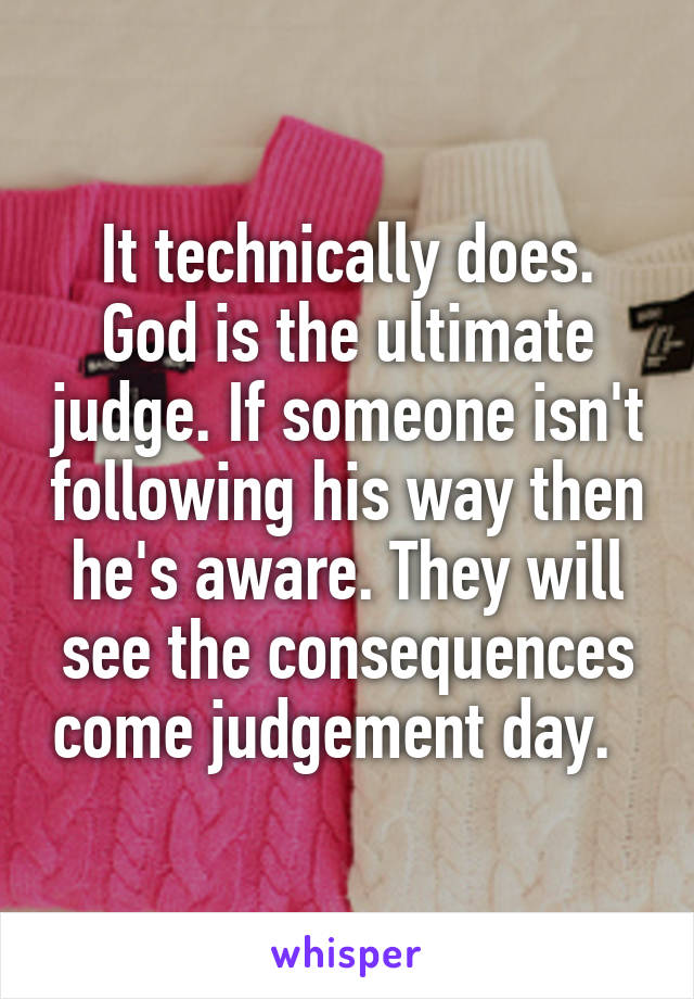 It technically does. God is the ultimate judge. If someone isn't following his way then he's aware. They will see the consequences come judgement day.  