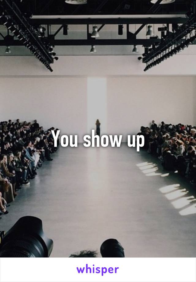 You show up
