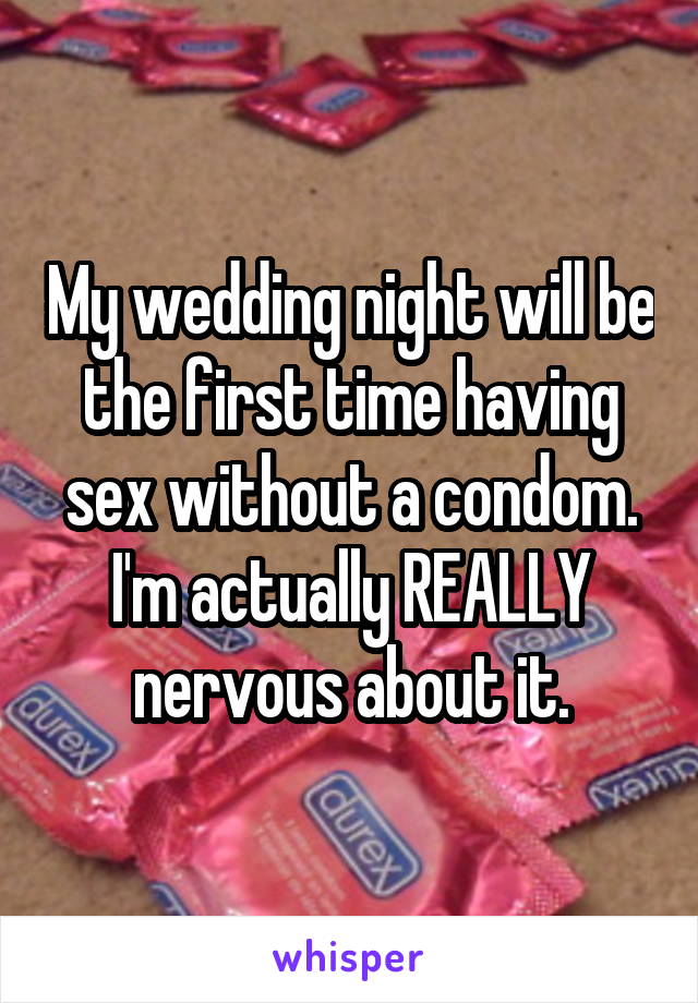 My wedding night will be the first time having sex without a condom. I'm actually REALLY nervous about it.