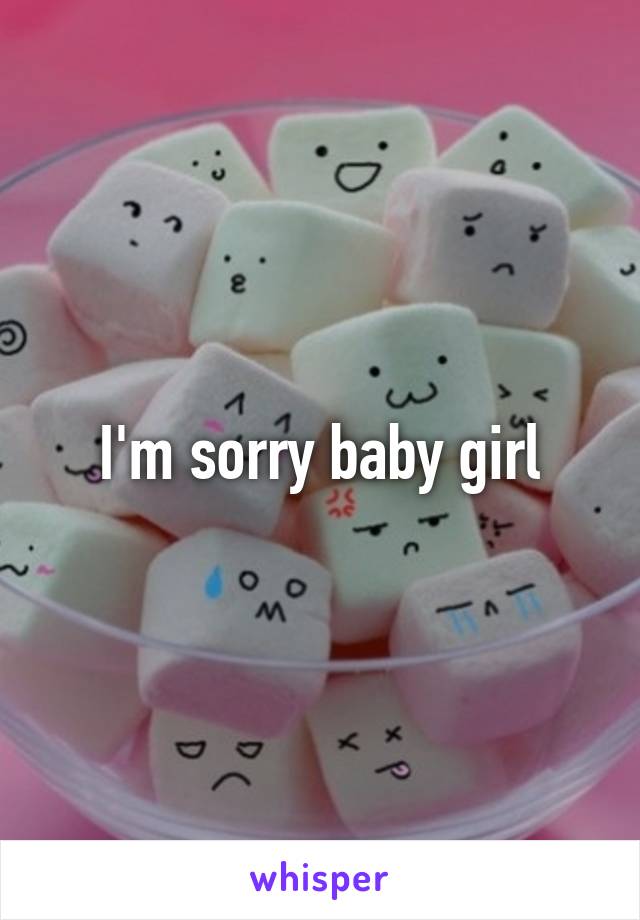 I'm sorry baby girl