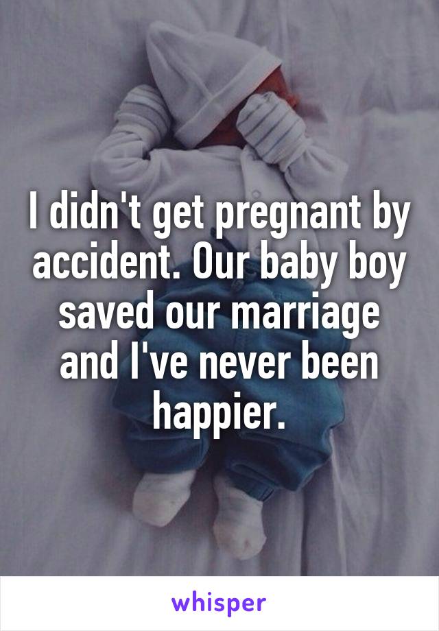 I didn't get pregnant by accident. Our baby boy saved our marriage and I've never been happier.