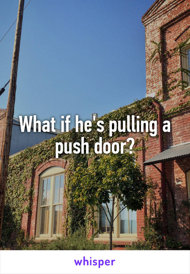 What if he's pulling a push door?