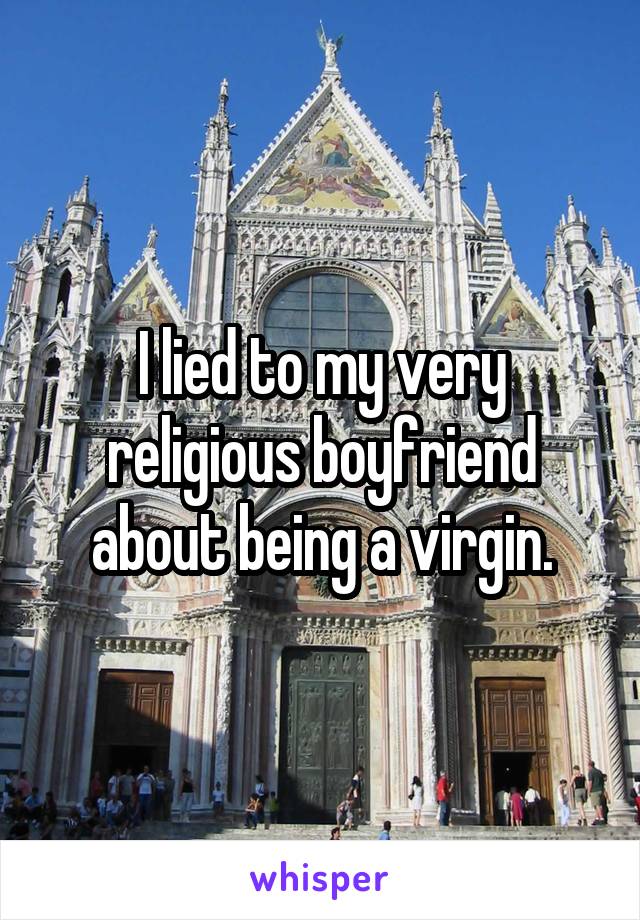 I lied to my very religious boyfriend about being a virgin.