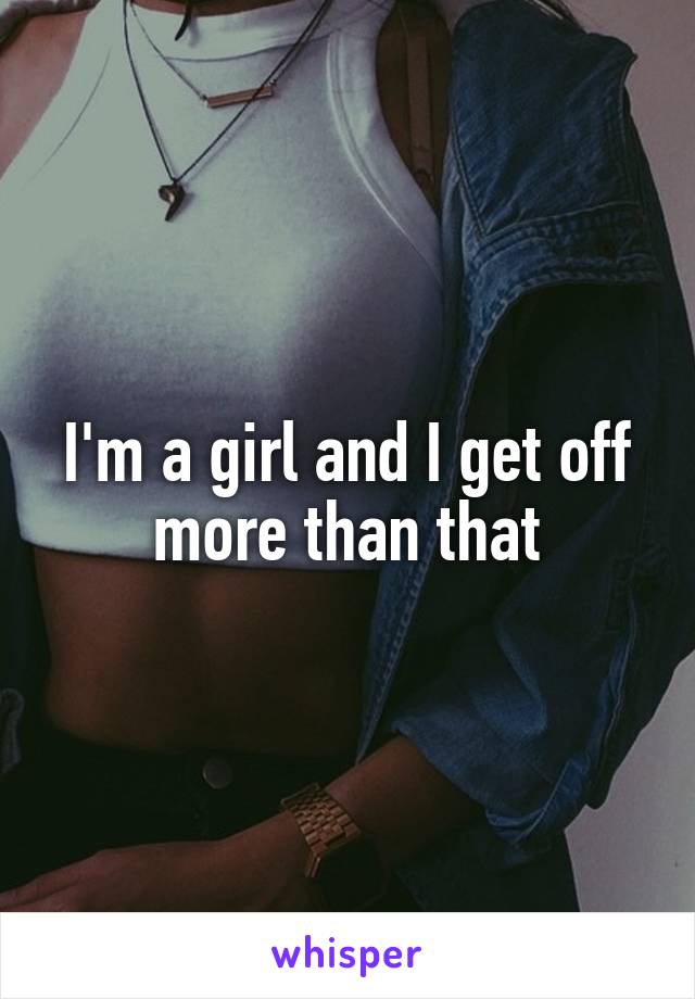 I'm a girl and I get off more than that