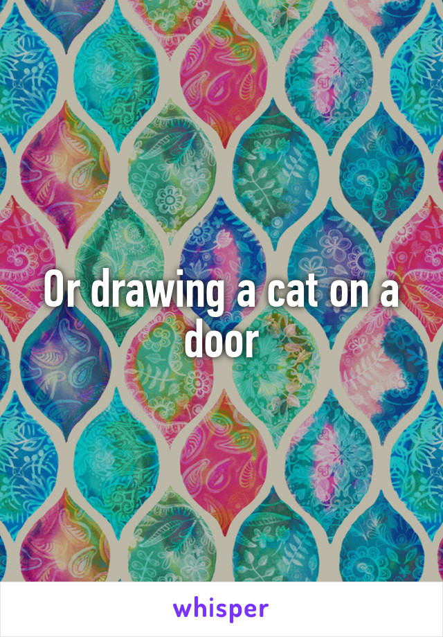 Or drawing a cat on a door