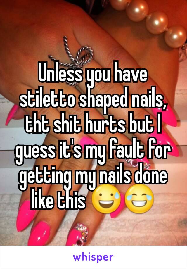 Unless you have stiletto shaped nails, tht shit hurts but I guess it's my fault for getting my nails done like this 😅😂