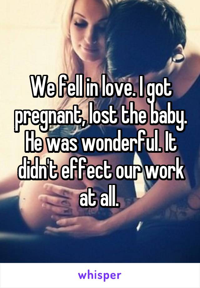 We fell in love. I got pregnant, lost the baby. He was wonderful. It didn't effect our work at all. 