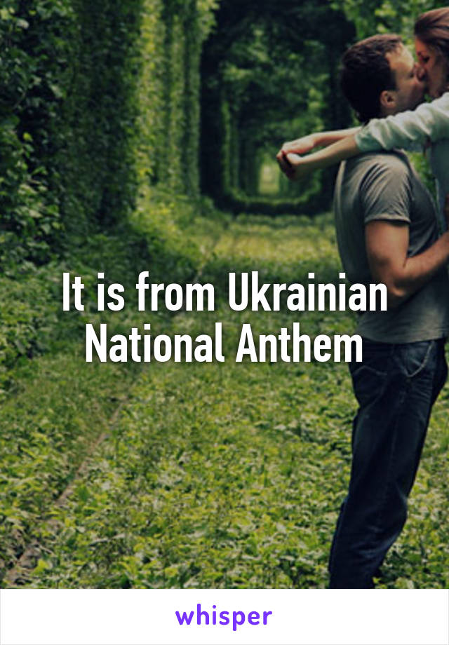 It is from Ukrainian National Anthem