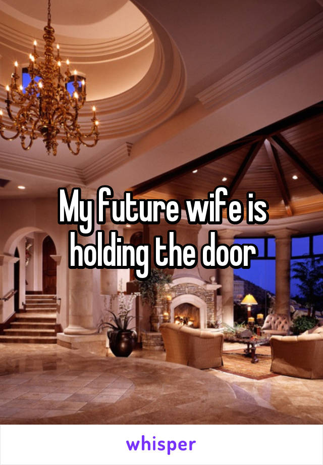 My future wife is holding the door