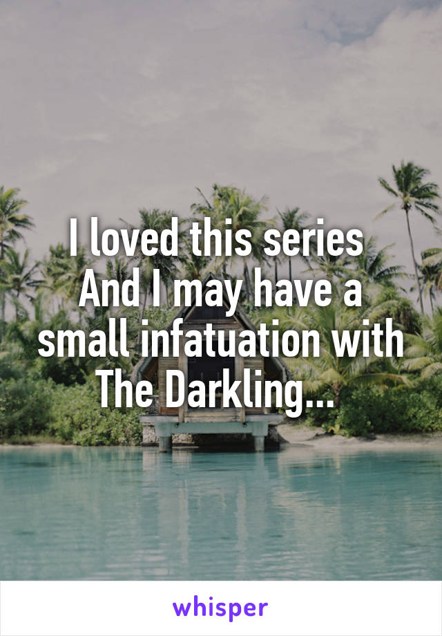 I loved this series 
And I may have a small infatuation with The Darkling... 