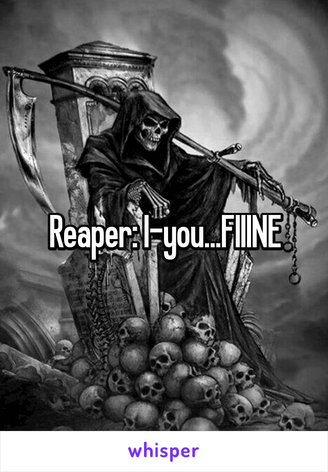 Reaper: I-you...FIIINE