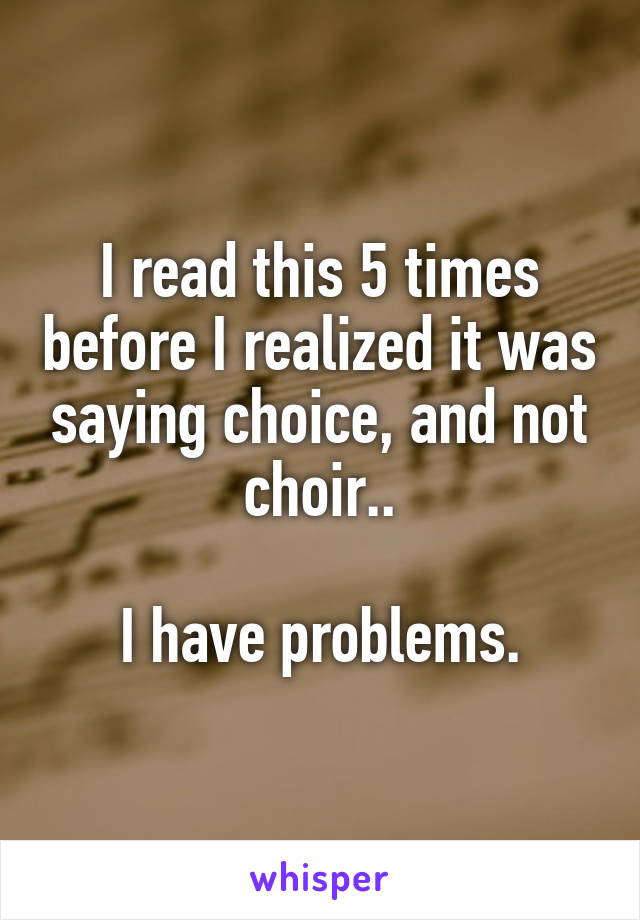 I read this 5 times before I realized it was saying choice, and not choir..

I have problems.