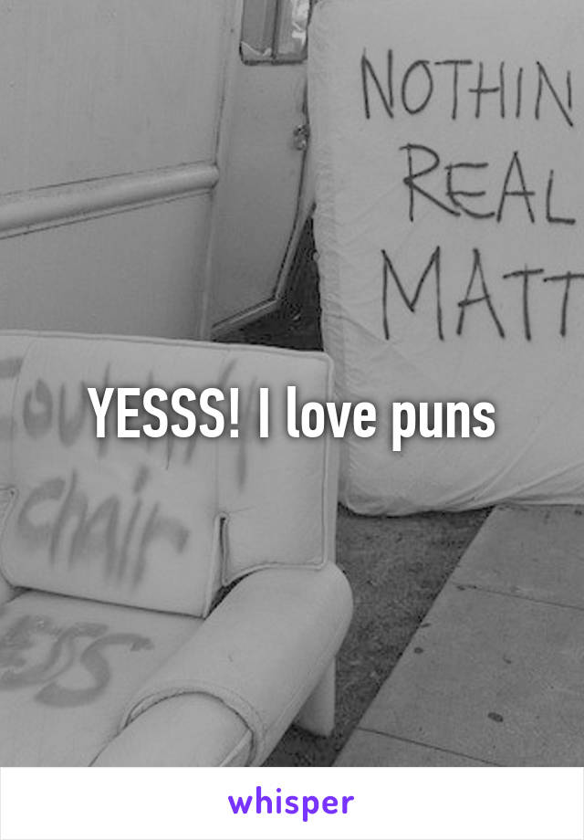YESSS! I love puns
