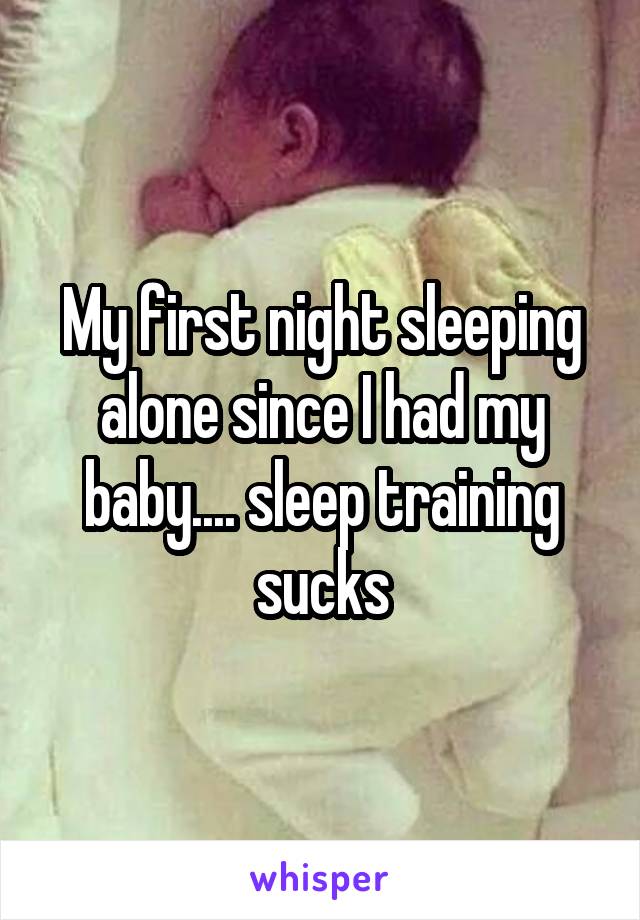 My first night sleeping alone since I had my baby.... sleep training sucks