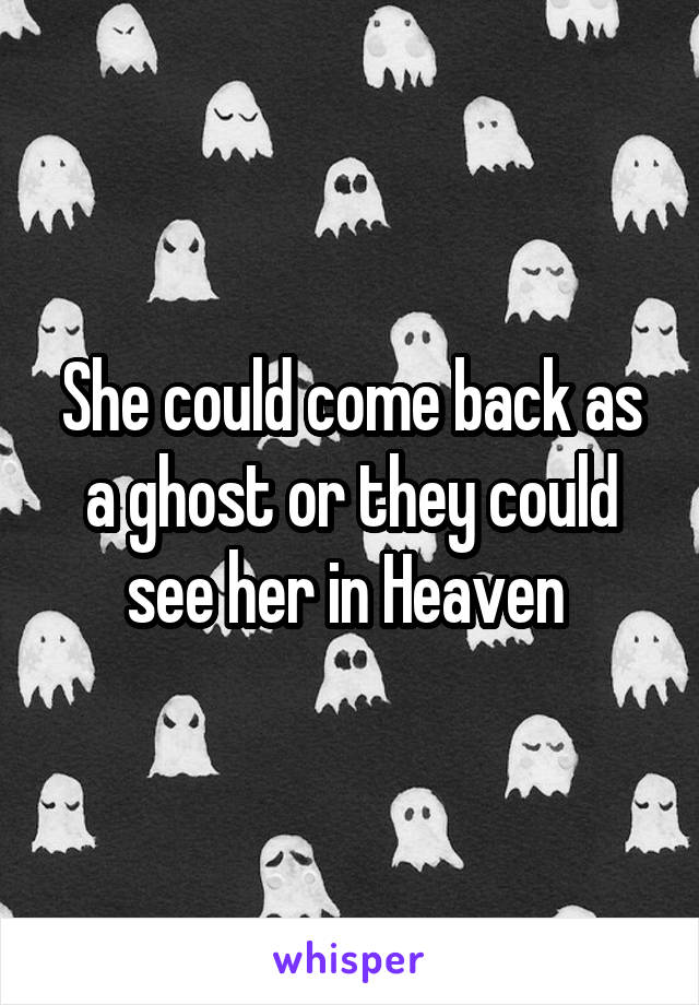 She could come back as a ghost or they could see her in Heaven 
