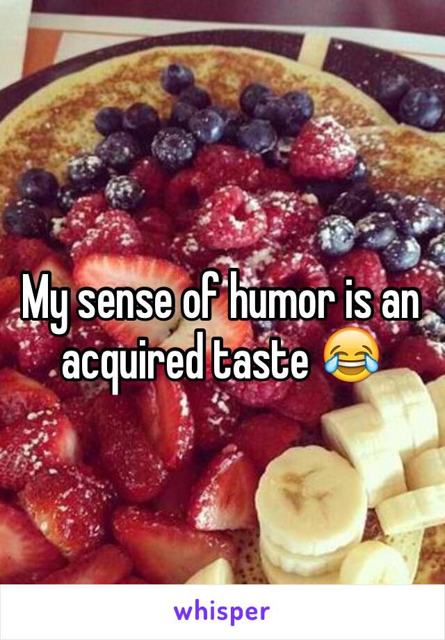 My sense of humor is an acquired taste 😂