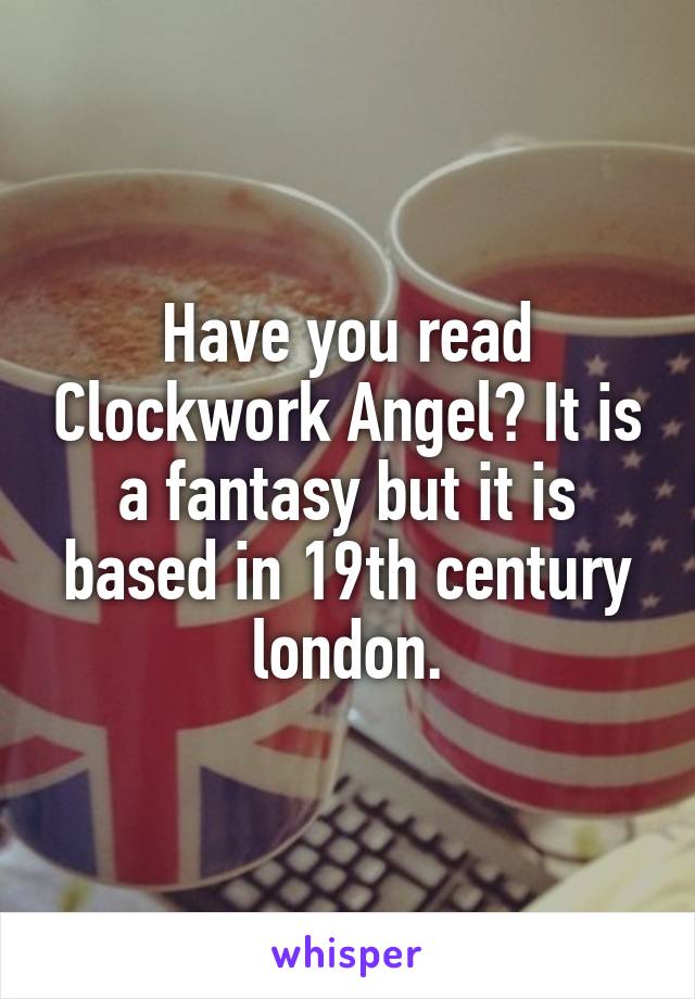 Have you read Clockwork Angel? It is a fantasy but it is based in 19th century london.