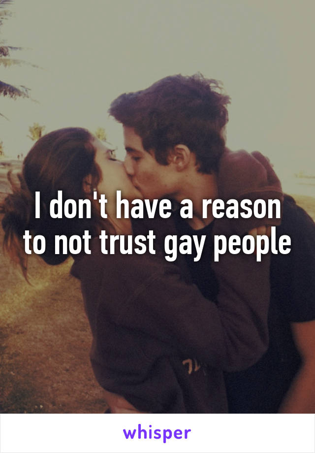 I don't have a reason to not trust gay people