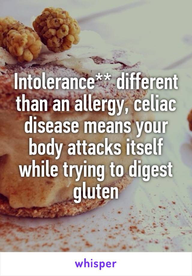 Intolerance** different than an allergy, celiac disease means your body attacks itself while trying to digest gluten