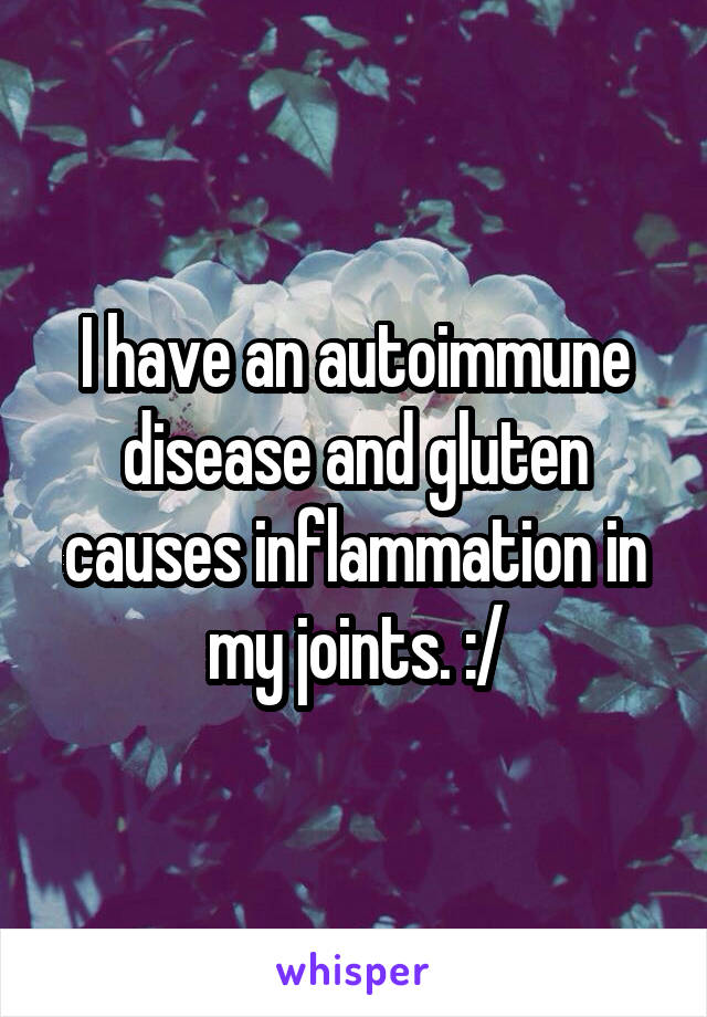 I have an autoimmune disease and gluten causes inflammation in my joints. :/