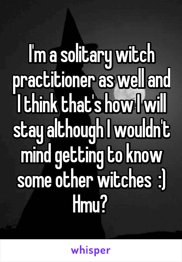 I'm a solitary witch practitioner as well and I think that's how I will stay although I wouldn't mind getting to know some other witches  :) Hmu? 